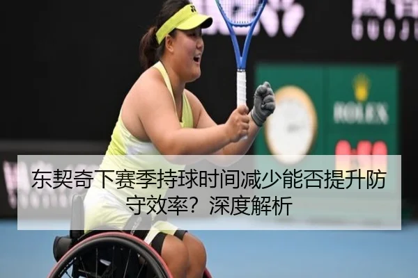 东契奇下赛季持球时间减少能否提升防守效率？深度解析
