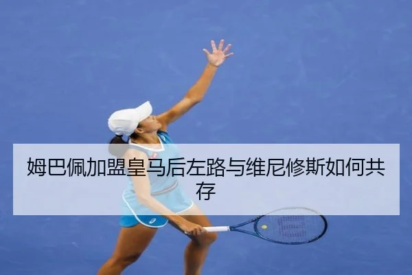 姆巴佩加盟皇马后左路与维尼修斯如何共存